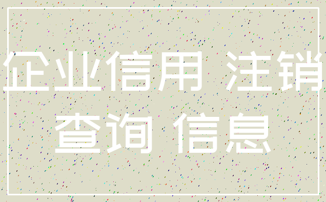 企业信用 注销_查询 信息