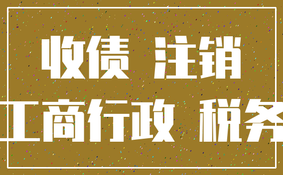 收债 注销_工商行政 税务