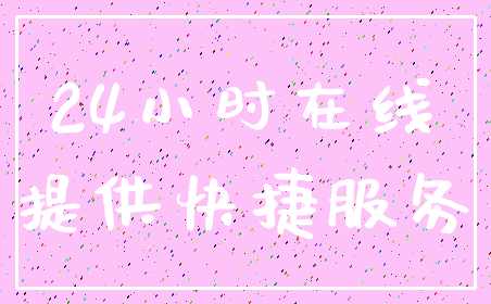 24小时在线_提供快捷服务