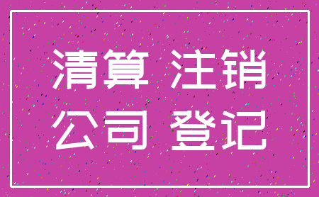 清算 注销_公司 登记