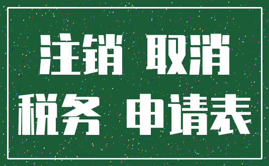 注销 取消_税务 申请表