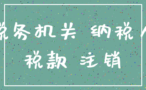 税务机关 纳税人_税款 注销