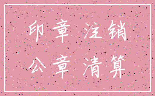 印章 注销_公章 清算