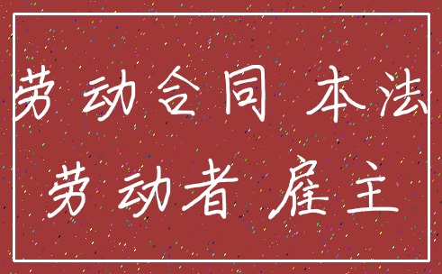 劳动合同 本法_劳动者 雇主