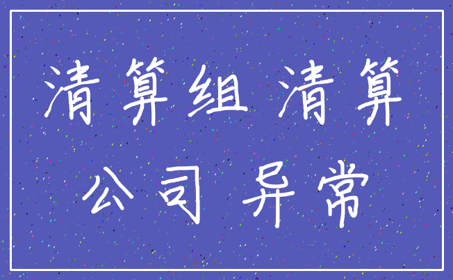清算组 清算_公司 异常