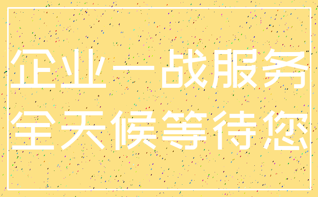 企业一战服务_全天候等待您