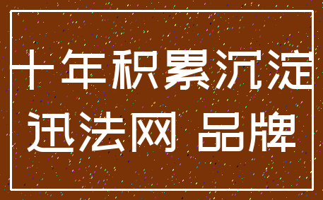十年积累沉淀_迅法网 品牌