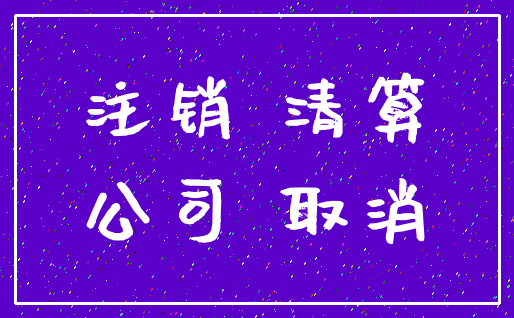 注销 清算_公司 取消