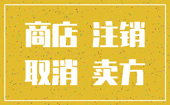 商店 注销_取消 卖方