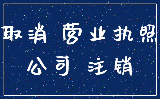 取消 营业执照_公司 注销