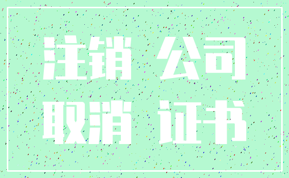 注销 公司_取消 证书