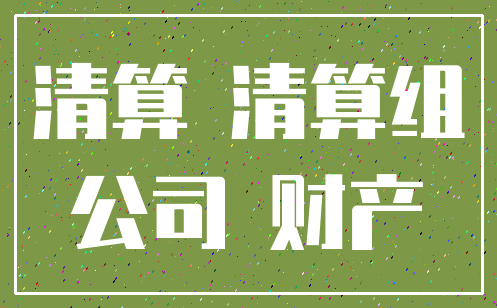 清算 清算组_公司 财产
