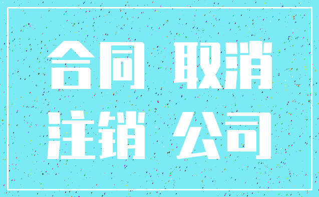 合同 取消_注销 公司