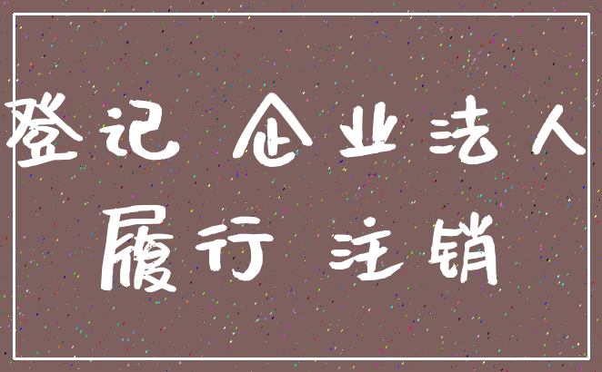 登记 企业法人_履行 注销