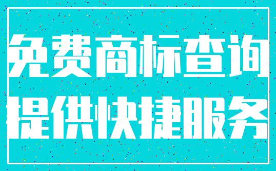 免费商标查询_提供快捷服务