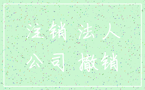 注销 法人_公司 撤销