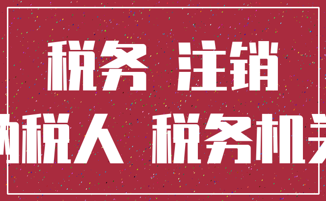 税务 注销_纳税人 税务机关