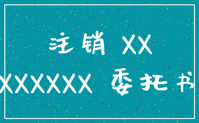 注销 XX_XXXXXX 委托书