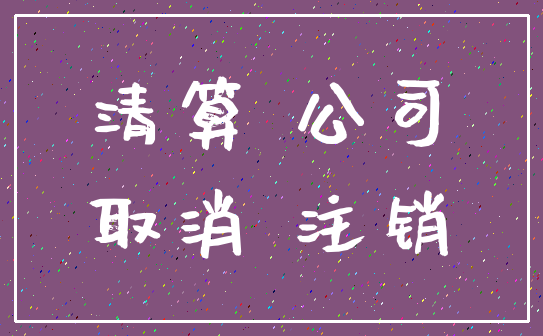 清算 公司_取消 注销