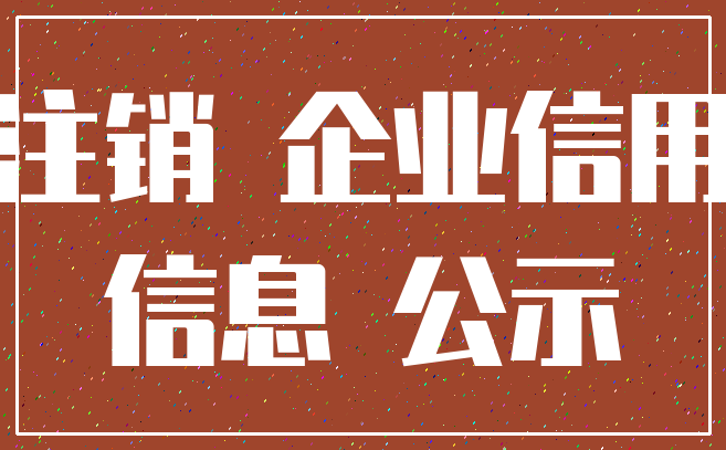 注销 企业信用_信息 公示