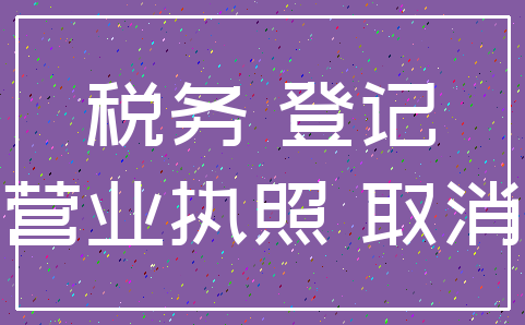 税务 登记_营业执照 取消