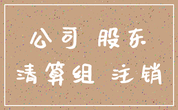 公司 股东_清算组 注销