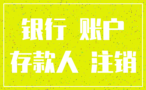 银行 账户_存款人 注销