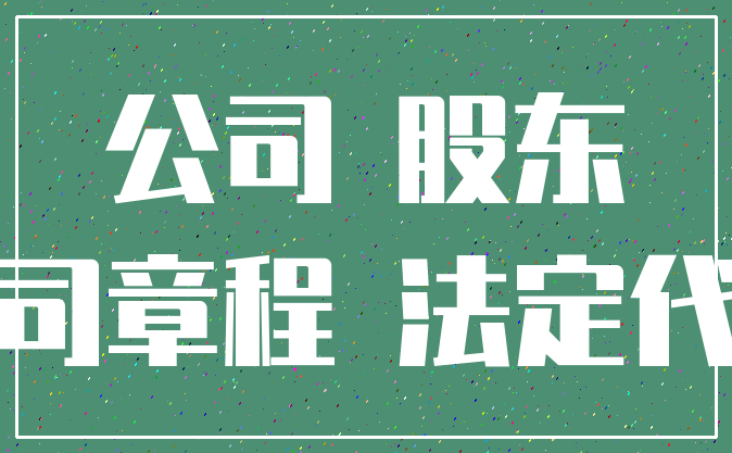 公司 股东_公司章程 法定代表