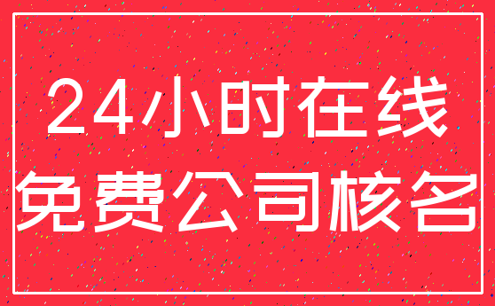 24小时在线_免费公司核名