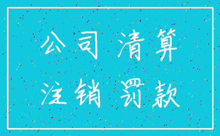 公司 清算_注销 罚款