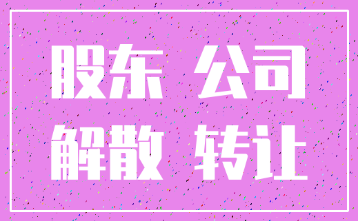 股东 公司_解散 转让