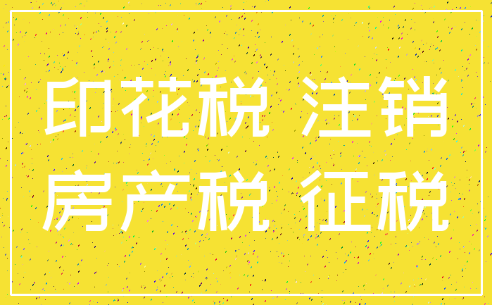 印花税 注销_房产税 征税