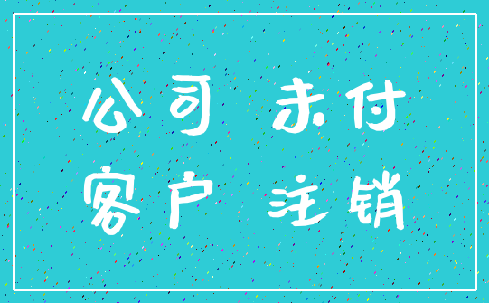 公司 未付_客户 注销