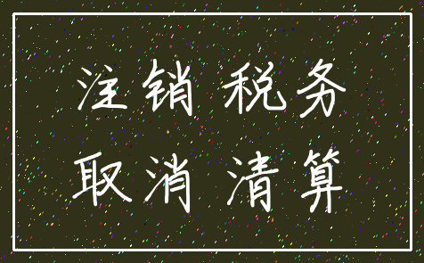 注销 税务_取消 清算