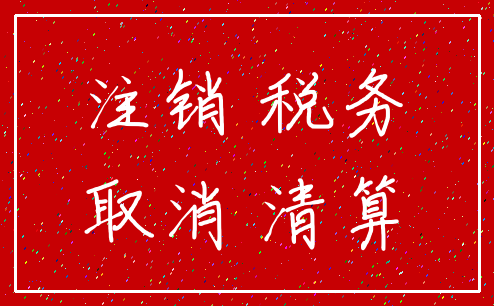注销 税务_取消 清算