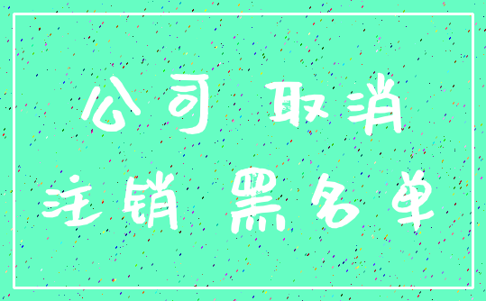 公司 取消_注销 黑名单