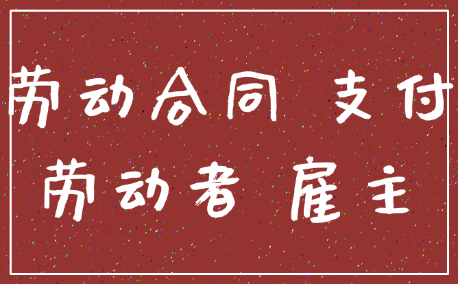 劳动合同 支付_劳动者 雇主