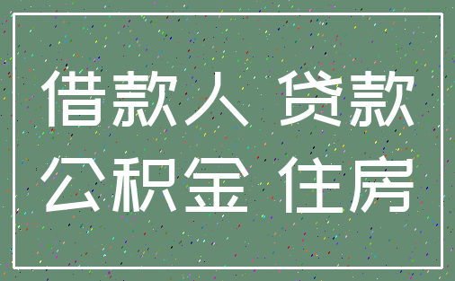 借款人 贷款_公积金 住房
