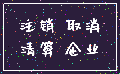 注销 取消_清算 企业