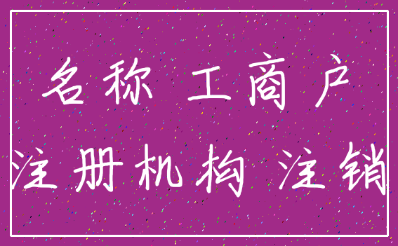 名称 工商户_注册机构 注销