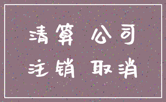 清算 公司_注销 取消