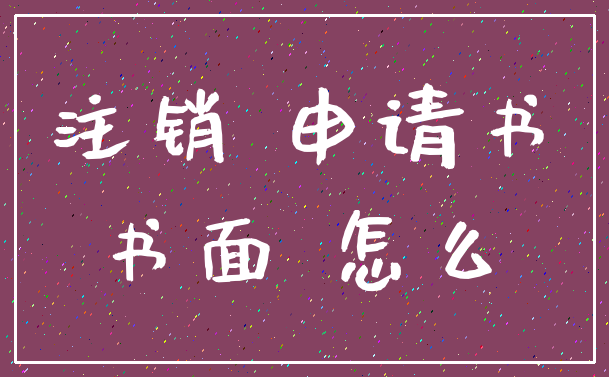 注销 申请书_书面 怎么