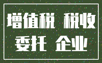 增值税 税收_委托 企业