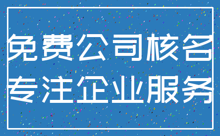 免费公司核名_专注企业服务