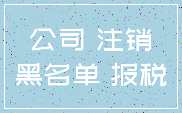 公司 注销_黑名单 报税