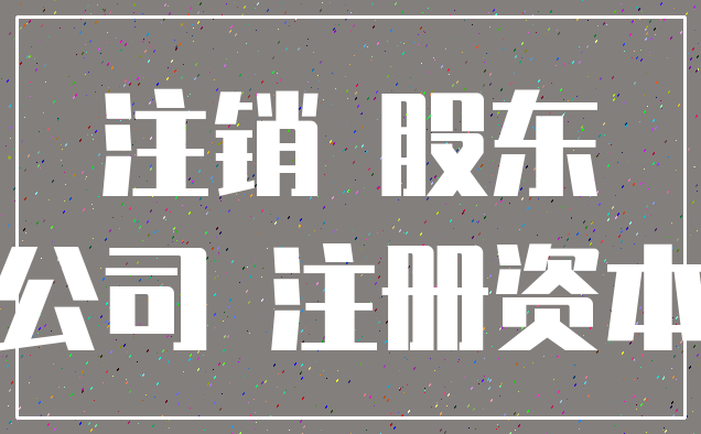 注销 股东_公司 注册资本