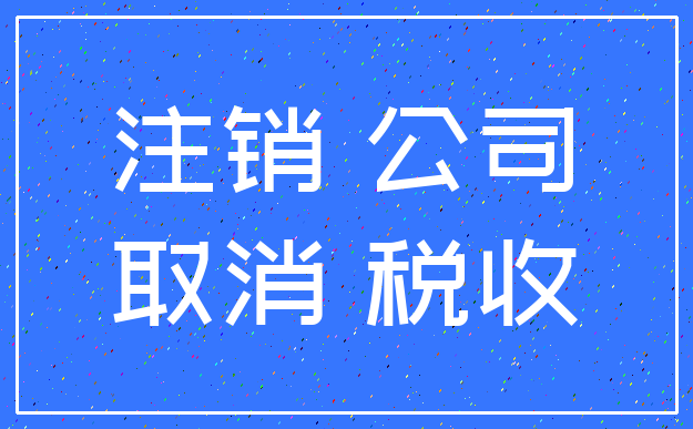 注销 公司_取消 税收