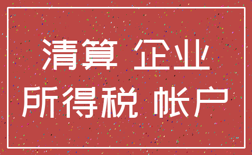 清算 企业_所得税 帐户