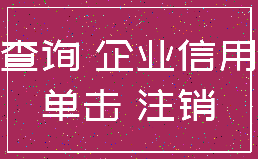 查询 企业信用_单击 注销