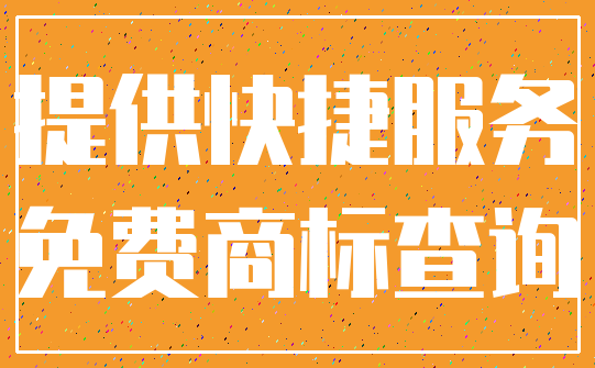 提供快捷服务_免费商标查询